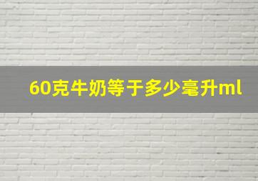 60克牛奶等于多少毫升ml