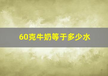 60克牛奶等于多少水