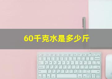 60千克水是多少斤