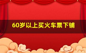 60岁以上买火车票下铺