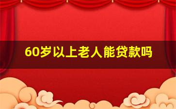 60岁以上老人能贷款吗