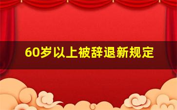 60岁以上被辞退新规定