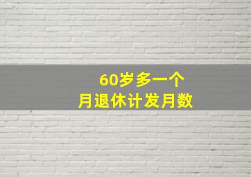 60岁多一个月退休计发月数