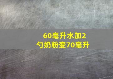 60毫升水加2勺奶粉变70毫升