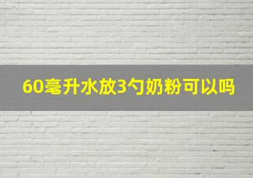 60毫升水放3勺奶粉可以吗