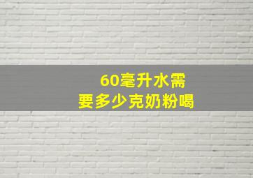 60毫升水需要多少克奶粉喝