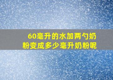 60毫升的水加两勺奶粉变成多少毫升奶粉呢