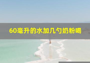 60毫升的水加几勺奶粉喝