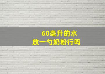 60毫升的水放一勺奶粉行吗