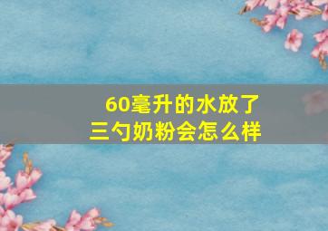 60毫升的水放了三勺奶粉会怎么样