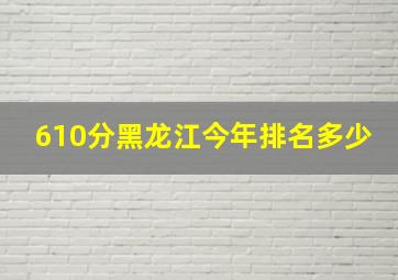 610分黑龙江今年排名多少