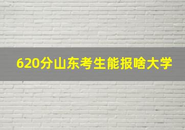 620分山东考生能报啥大学