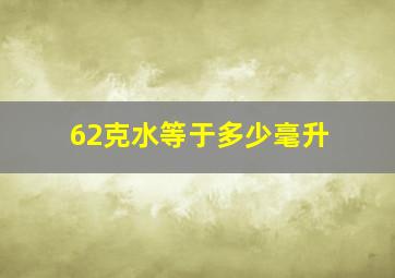 62克水等于多少毫升