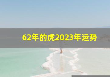 62年的虎2023年运势