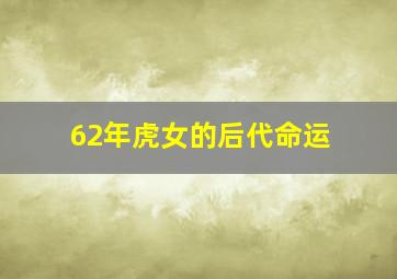 62年虎女的后代命运