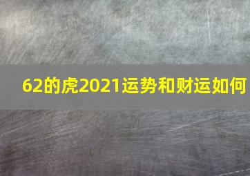 62的虎2021运势和财运如何