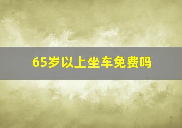 65岁以上坐车免费吗