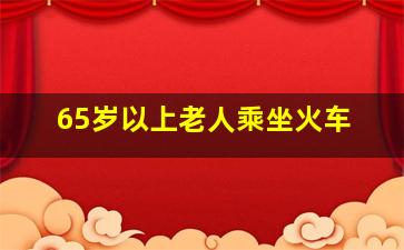 65岁以上老人乘坐火车