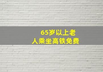 65岁以上老人乘坐高铁免费