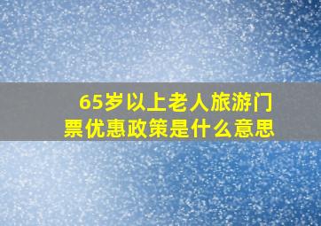 65岁以上老人旅游门票优惠政策是什么意思