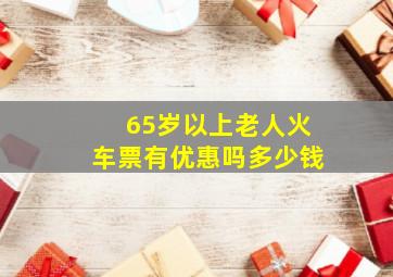 65岁以上老人火车票有优惠吗多少钱