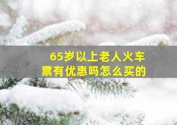 65岁以上老人火车票有优惠吗怎么买的