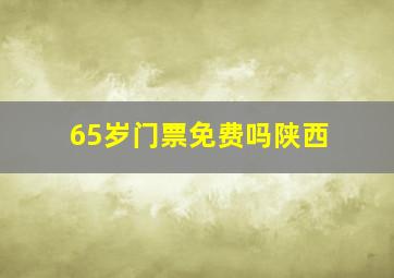 65岁门票免费吗陕西