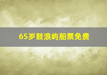 65岁鼓浪屿船票免费