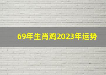 69年生肖鸡2023年运势