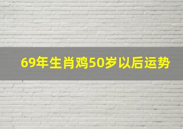 69年生肖鸡50岁以后运势