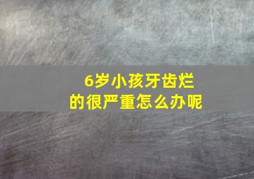 6岁小孩牙齿烂的很严重怎么办呢