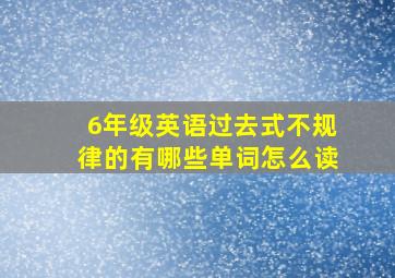 6年级英语过去式不规律的有哪些单词怎么读