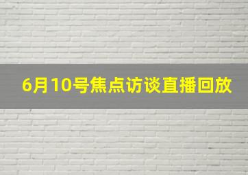 6月10号焦点访谈直播回放