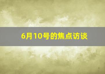 6月10号的焦点访谈