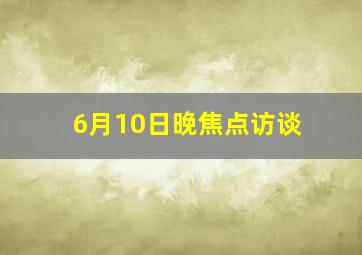 6月10日晚焦点访谈