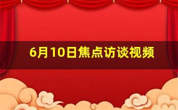 6月10日焦点访谈视频