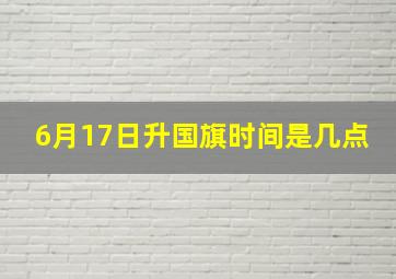 6月17日升国旗时间是几点