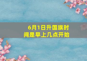 6月1日升国旗时间是早上几点开始