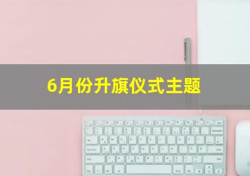 6月份升旗仪式主题