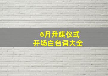 6月升旗仪式开场白台词大全