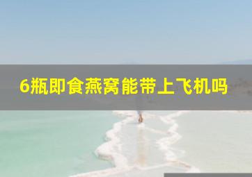 6瓶即食燕窝能带上飞机吗