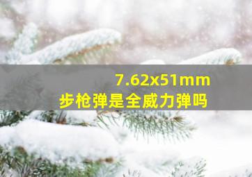 7.62x51mm步枪弹是全威力弹吗