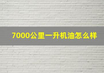 7000公里一升机油怎么样