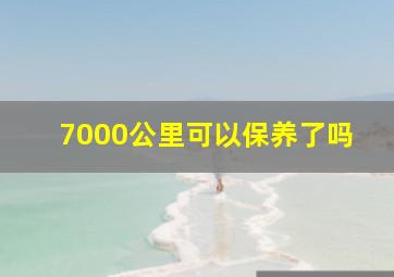 7000公里可以保养了吗