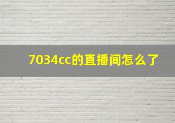 7034cc的直播间怎么了