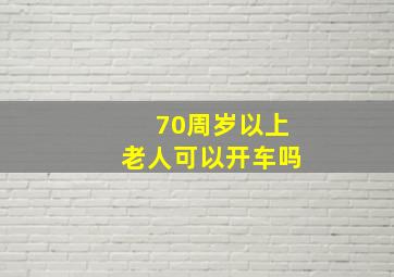 70周岁以上老人可以开车吗