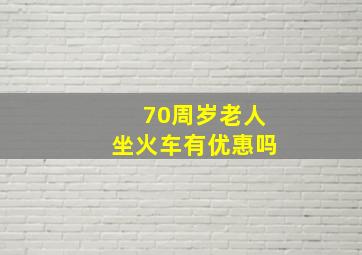 70周岁老人坐火车有优惠吗