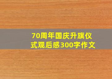 70周年国庆升旗仪式观后感300字作文