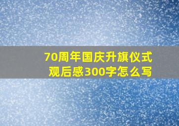 70周年国庆升旗仪式观后感300字怎么写