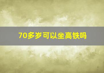 70多岁可以坐高铁吗